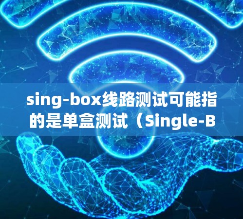 sing-box线路测试可能指的是单盒测试(Single-Box Testing)或单线路测试(Single-Path Testing)以下是关于单盒测试的详细解释和步骤 sing-box线路测试可能指的是单盒测试(Single-Box Testing)或单线路测试(Single-Path Testing)以下是关于单盒测试的详细解释和步骤
