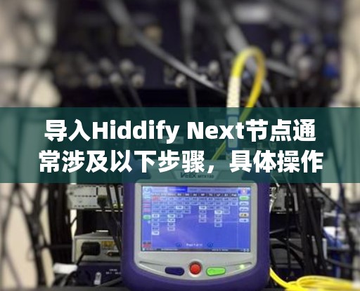 导入Hiddify Next节点通常涉及以下步骤，具体操作可能因平台和工具的不同而有所差异。以下是一些常见的导入方法和注意事项