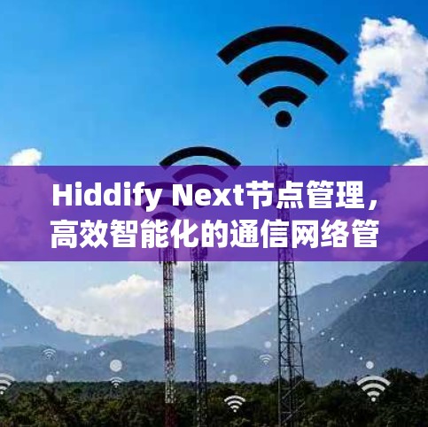 Hiddify Next节点管理,高效智能化的通信网络管理新方案 Hiddify Next节点管理,高效智能化的通信网络管理新方案