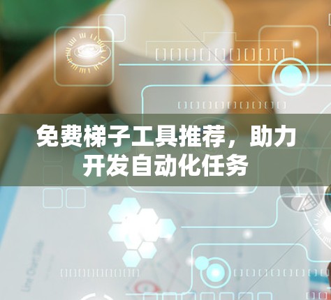 免费梯子工具推荐,助力开发自动化任务 免费梯子工具推荐,助力开发自动化任务