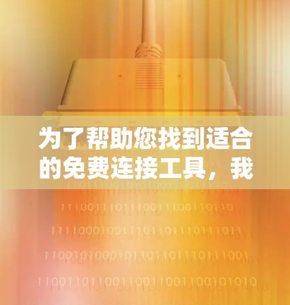 为了帮助您找到适合的免费连接工具,我们可以根据不同的连接类型分类推荐以下工具 为了帮助您找到适合的免费连接工具,我们可以根据不同的连接类型分类推荐以下工具
