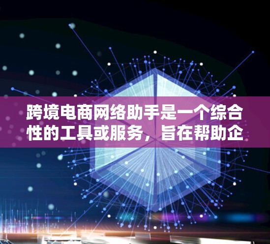 跨境电商网络助手是一个综合性的工具或服务,旨在帮助企业在跨境电商领域高效运营。以下是该助手可能的功能和实现步骤 跨境电商网络助手是一个综合性的工具或服务,旨在帮助企业在跨境电商领域高效运营。以下是该助手可能的功能和实现步骤