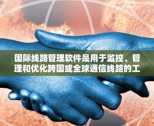 国际线路管理软件是用于监控、管理和优化跨国或全球通信线路的工具,旨在提高网络性能、可靠性和效率。以下是一些常见的国际线路管理软件及其功能 国际线路管理软件是用于监控、管理和优化跨国或全球通信线路的工具,旨在提高网络性能、可靠性和效率。以下是一些常见的国际线路管理软件及其功能