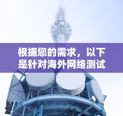根据您的需求,以下是针对海外网络测试工具的分步建议 根据您的需求,以下是针对海外网络测试工具的分步建议