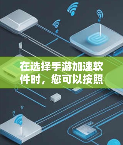 在选择手游加速软件时,您可以按照以下步骤进行 在选择手游加速软件时,您可以按照以下步骤进行