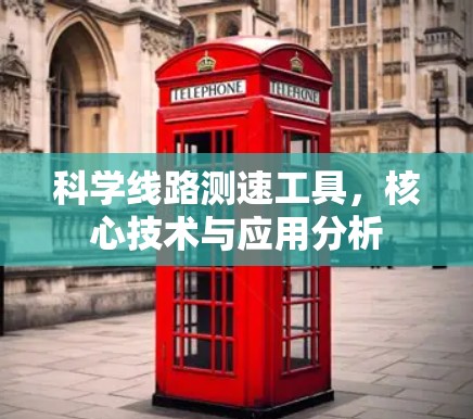 科学线路测速工具,核心技术与应用分析 科学线路测速工具,核心技术与应用分析