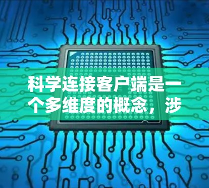 科学连接客户端是一个多维度的概念,涉及应用科学的方法来优化客户端的性能和用户体验。以下是对该概念的详细分析 科学连接客户端是一个多维度的概念,涉及应用科学的方法来优化客户端的性能和用户体验。以下是对该概念的详细分析