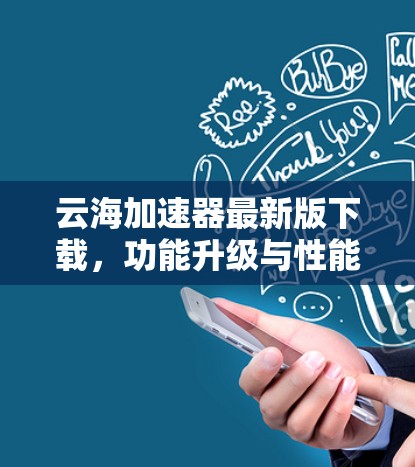 云海加速器最新版下载,功能升级与性能优化 云海加速器最新版下载,功能升级与性能优化