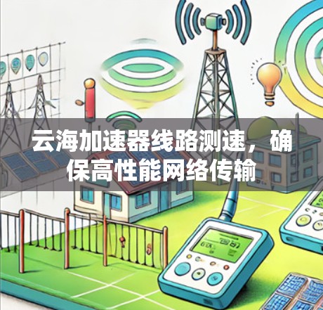 云海加速器线路测速,确保高性能网络传输 云海加速器线路测速,确保高性能网络传输