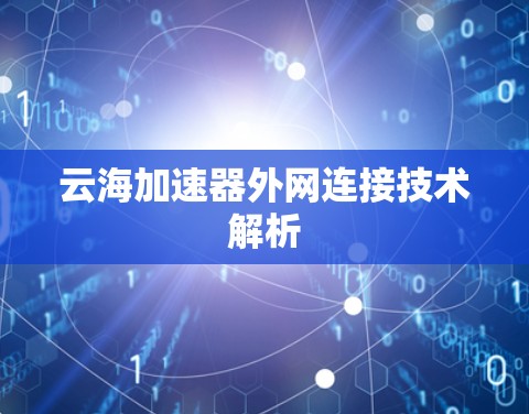 云海加速器外网连接技术解析 云海加速器外网连接技术解析