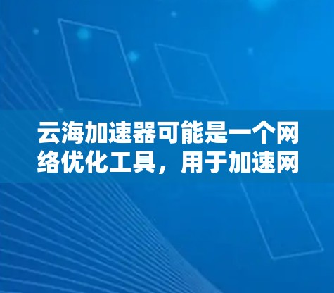 云海加速器可能是一个网络优化工具，用于加速网络传输、减少延迟或提高带宽利用率。以下是一个可能的使用教程，假设你有类似的工具
