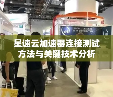 星速云加速器连接测试方法与关键技术分析 星速云加速器连接测试方法与关键技术分析