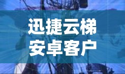 迅捷云梯安卓客户端,快速连接,智慧升级,稳定保障 迅捷云梯安卓客户端,快速连接,智慧升级,稳定保障