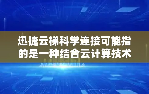 迅捷云梯科学连接可能指的是一种结合云计算技术和科学计算的服务或平台,旨在为科学研究和计算提供高效、灵活的解决方案。以下是一些可能的解释和功能 迅捷云梯科学连接可能指的是一种结合云计算技术和科学计算的服务或平台,旨在为科学研究和计算提供高效、灵活的解决方案。以下是一些可能的解释和功能