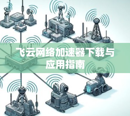飞云网络加速器下载与应用指南 飞云网络加速器下载与应用指南