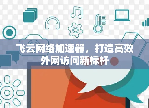 飞云网络加速器,打造高效外网访问新标杆 飞云网络加速器,打造高效外网访问新标杆