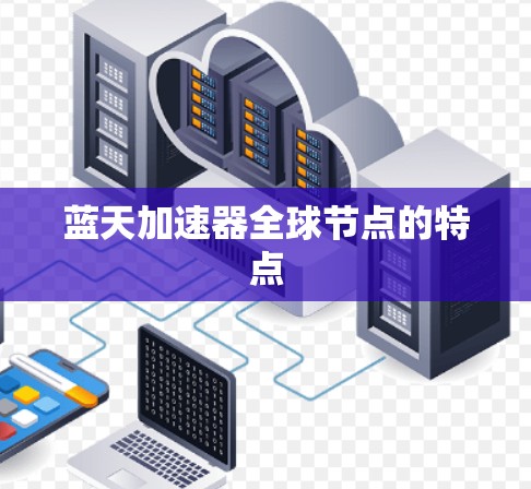 蓝天加速器全球节点的特点 蓝天加速器全球节点的特点