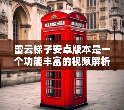 雷云梯子安卓版本是一个功能丰富的视频解析工具,适用于安卓设备用户。以下是关于雷云梯子安卓版本的详细分析 雷云梯子安卓版本是一个功能丰富的视频解析工具,适用于安卓设备用户。以下是关于雷云梯子安卓版本的详细分析