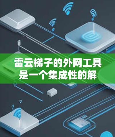 雷云梯子的外网工具是一个集成性的解决方案,旨在帮助企业在外网环境中安全地管理和监控网络资源。以下是该工具的详细功能概述 雷云梯子的外网工具是一个集成性的解决方案,旨在帮助企业在外网环境中安全地管理和监控网络资源。以下是该工具的详细功能概述