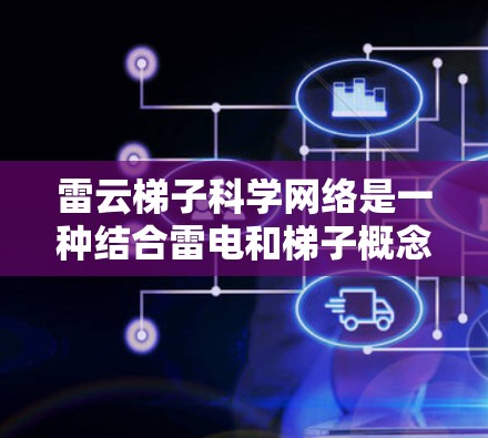 雷云梯子科学网络是一种结合雷电和梯子概念的分布式科学网络架构,主要利用云层作为传输介质,形成动态、高可用性的网络结构。以下是对其的详细分析 雷云梯子科学网络是一种结合雷电和梯子概念的分布式科学网络架构,主要利用云层作为传输介质,形成动态、高可用性的网络结构。以下是对其的详细分析