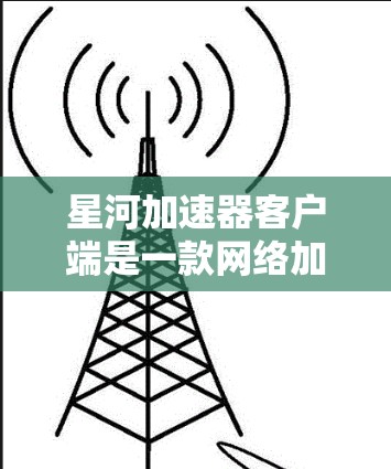 星河加速器客户端是一款网络加速工具,旨在帮助用户通过星河网络加速解决方案,提升网络连接的速度和稳定性。客户端软件通常需要下载并安装到计算机或移动设备上,以便连接到星河网络的服务器或服务 星河加速器客户端是一款网络加速工具,旨在帮助用户通过星河网络加速解决方案,提升网络连接的速度和稳定性。客户端软件通常需要下载并安装到计算机或移动设备上,以便连接到星河网络的服务器或服务