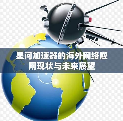 星河加速器的海外网络应用现状与未来展望 星河加速器的海外网络应用现状与未来展望