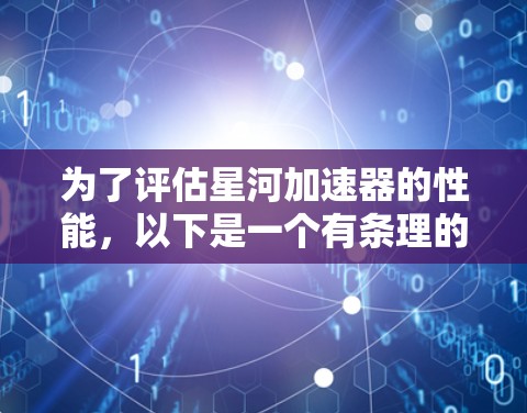 为了评估星河加速器的性能,以下是一个有条理的测试计划 为了评估星河加速器的性能,以下是一个有条理的测试计划