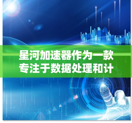 星河加速器作为一款专注于数据处理和计算加速的设备,经过详细分析,其体验可以从多个维度进行评估 星河加速器作为一款专注于数据处理和计算加速的设备,经过详细分析,其体验可以从多个维度进行评估