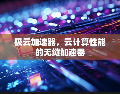 极云加速器,云计算性能的无缝加速器 极云加速器,云计算性能的无缝加速器