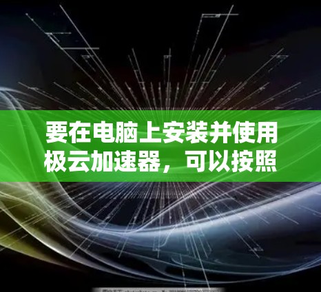 要在电脑上安装并使用极云加速器,可以按照以下步骤进行 要在电脑上安装并使用极云加速器,可以按照以下步骤进行