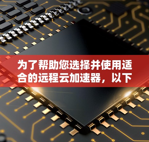 为了帮助您选择并使用适合的远程云加速器,以下是分步骤的解决方案 为了帮助您选择并使用适合的远程云加速器,以下是分步骤的解决方案