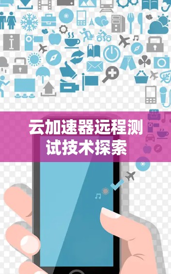 云加速器远程测试技术探索 云加速器远程测试技术探索