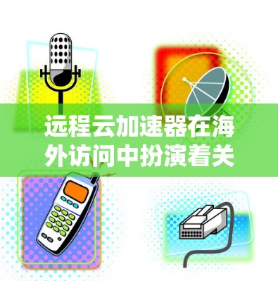 远程云加速器在海外访问中扮演着关键角色,特别是在处理跨国大洋的数据传输问题时。以下是详细的解决方案 远程云加速器在海外访问中扮演着关键角色,特别是在处理跨国大洋的数据传输问题时。以下是详细的解决方案