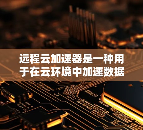 远程云加速器是一种用于在云环境中加速数据处理和应用运行的工具或平台。它通过优化数据传输、缓存管理和资源调度等方式,显著提升了云服务的性能和响应速度。以下是使用远程云加速器的体验总结 远程云加速器是一种用于在云环境中加速数据处理和应用运行的工具或平台。它通过优化数据传输、缓存管理和资源调度等方式,显著提升了云服务的性能和响应速度。以下是使用远程云加速器的体验总结