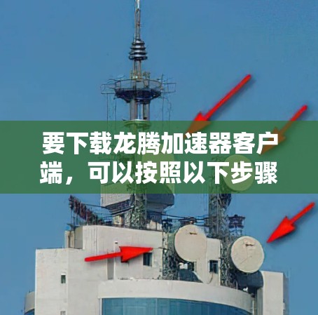 要下载龙腾加速器客户端,可以按照以下步骤操作 要下载龙腾加速器客户端,可以按照以下步骤操作