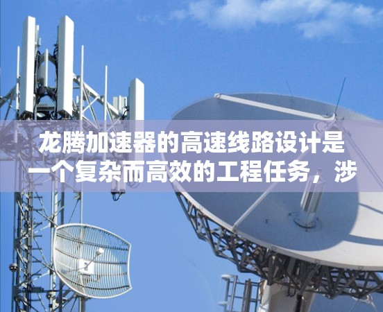 龙腾加速器的高速线路设计是一个复杂而高效的工程任务,涉及多个关键技术和优化点。以下是对龙腾加速器高速线路的详细分析 龙腾加速器的高速线路设计是一个复杂而高效的工程任务,涉及多个关键技术和优化点。以下是对龙腾加速器高速线路的详细分析