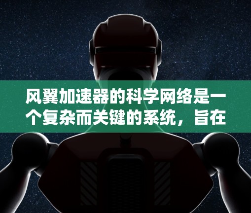 风翼加速器的科学网络是一个复杂而关键的系统，旨在支持高性能加速器的运行和数据处理。以下是对其科学网络的详细分析