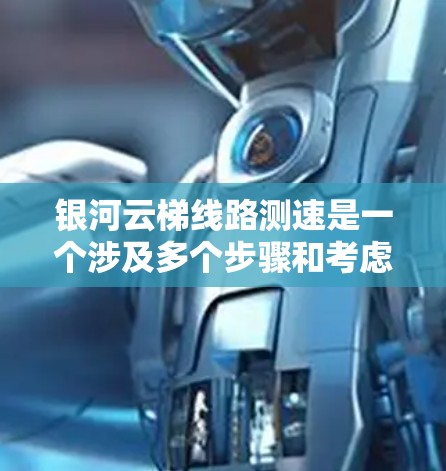 银河云梯线路测速是一个涉及多个步骤和考虑因素的过程。以下是对该问题的详细分析和解决方案 银河云梯线路测速是一个涉及多个步骤和考虑因素的过程。以下是对该问题的详细分析和解决方案