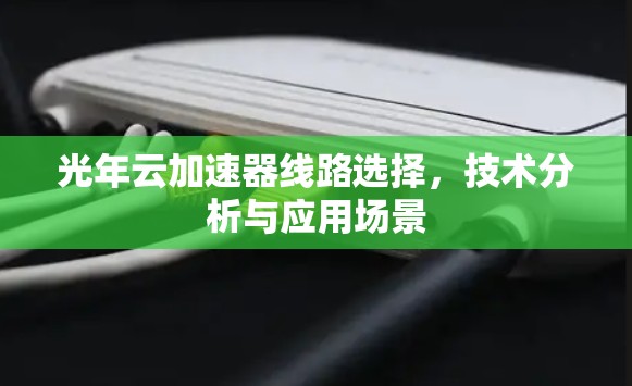 光年云加速器线路选择,技术分析与应用场景 光年云加速器线路选择,技术分析与应用场景