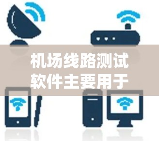 机场线路测试软件主要用于评估、验证和确保机场的线路系统(如通信系统、监控系统、导航系统等)符合设计要求、安全标准和操作需求。以下是一些可能的测试软件和工具,供参考 机场线路测试软件主要用于评估、验证和确保机场的线路系统(如通信系统、监控系统、导航系统等)符合设计要求、安全标准和操作需求。以下是一些可能的测试软件和工具,供参考
