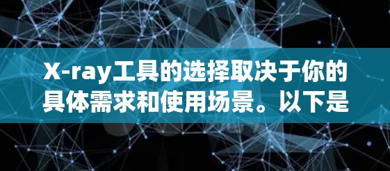 X-ray工具的选择取决于你的具体需求和使用场景。以下是一些常用的X-ray工具推荐,涵盖了医学、工程和数据处理等不同方面 X-ray工具的选择取决于你的具体需求和使用场景。以下是一些常用的X-ray工具推荐,涵盖了医学、工程和数据处理等不同方面