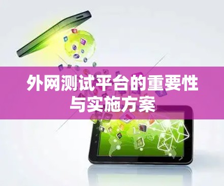 外网测试平台的重要性与实施方案 外网测试平台的重要性与实施方案