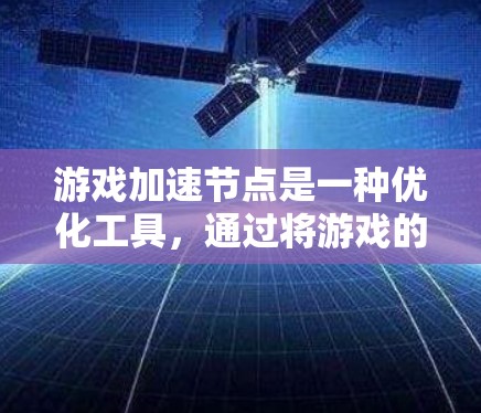 游戏加速节点是一种优化工具,通过将游戏的不同组件(如图形渲染和物理引擎)分离到不同的处理器上,从而提升游戏性能和运行效率。以下是关于游戏加速节点的详细介绍 游戏加速节点是一种优化工具,通过将游戏的不同组件(如图形渲染和物理引擎)分离到不同的处理器上,从而提升游戏性能和运行效率。以下是关于游戏加速节点的详细介绍