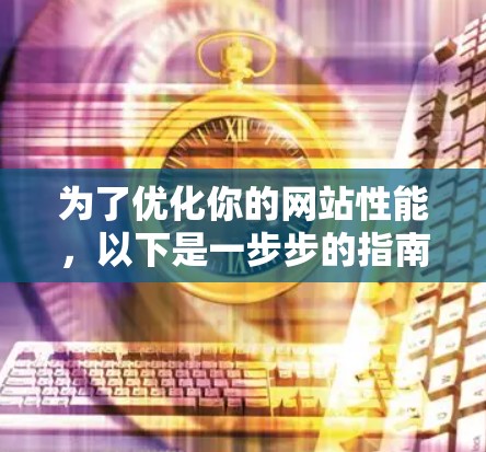 为了优化你的网站性能,以下是一步步的指南,结合免费工具和方法 为了优化你的网站性能,以下是一步步的指南,结合免费工具和方法
