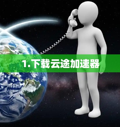 1.下载云途加速器 1.下载云途加速器