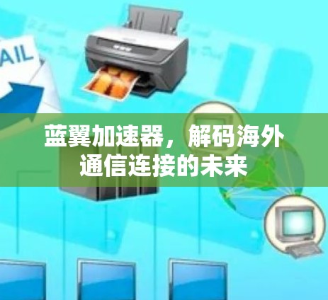 蓝翼加速器,解码海外通信连接的未来 蓝翼加速器,解码海外通信连接的未来