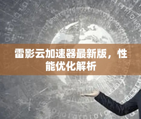 雷影云加速器最新版，性能优化解析