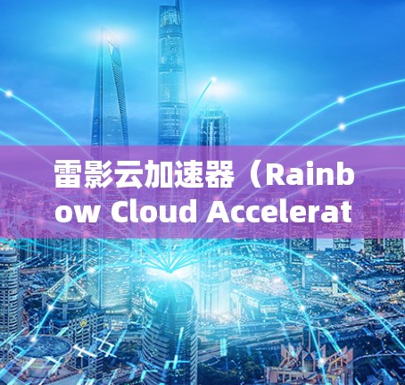 雷影云加速器(Rainbow Cloud Accelerator)是一款专注于游戏性能优化的软件,旨在帮助用户提升游戏运行的流畅度和画面质量。以下是关于雷影云加速器电脑版的一些详细信息 雷影云加速器(Rainbow Cloud Accelerator)是一款专注于游戏性能优化的软件,旨在帮助用户提升游戏运行的流畅度和画面质量。以下是关于雷影云加速器电脑版的一些详细信息
