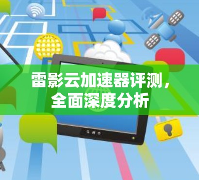 雷影云加速器评测,全面深度分析 雷影云加速器评测,全面深度分析