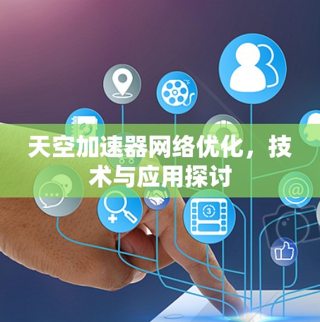 天空加速器网络优化,技术与应用探讨 天空加速器网络优化,技术与应用探讨